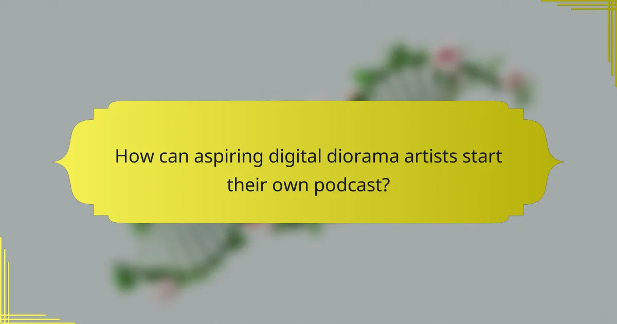How can aspiring digital diorama artists start their own podcast?