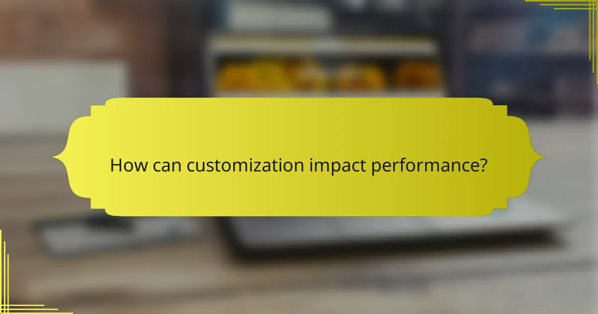 How can customization impact performance?