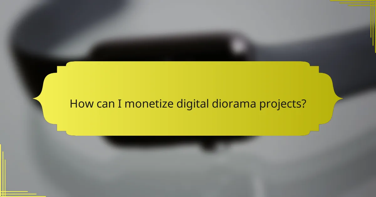 How can I monetize digital diorama projects?