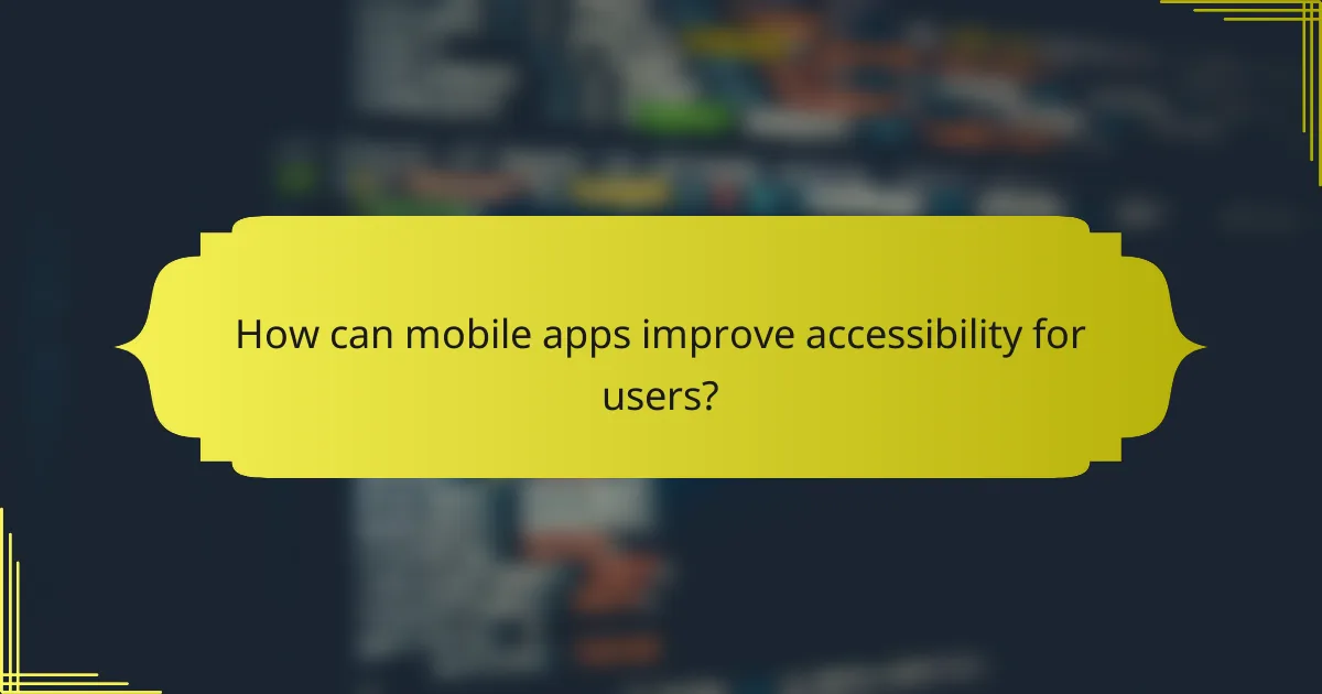 How can mobile apps improve accessibility for users?