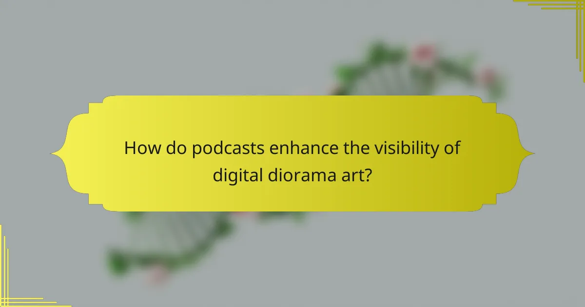 How do podcasts enhance the visibility of digital diorama art?