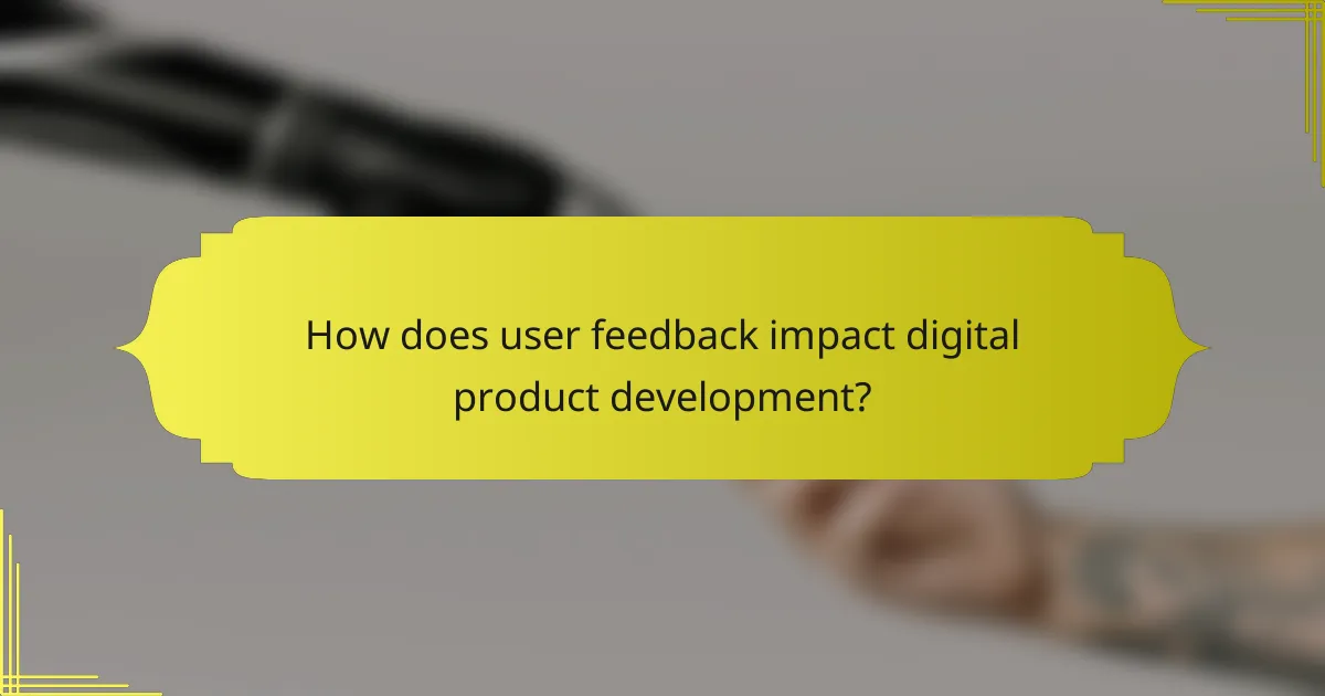How does user feedback impact digital product development?