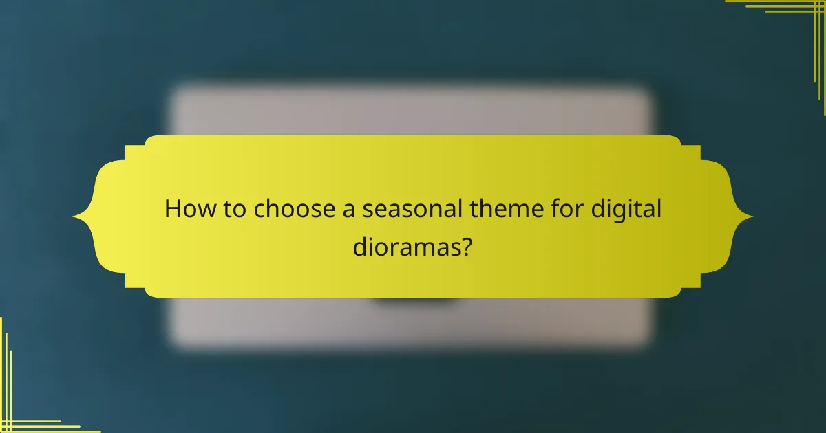 How to choose a seasonal theme for digital dioramas?
