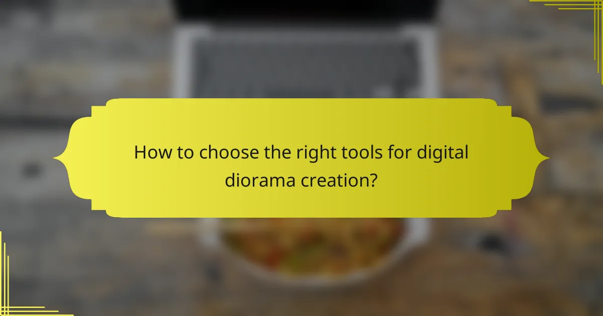 How to choose the right tools for digital diorama creation?