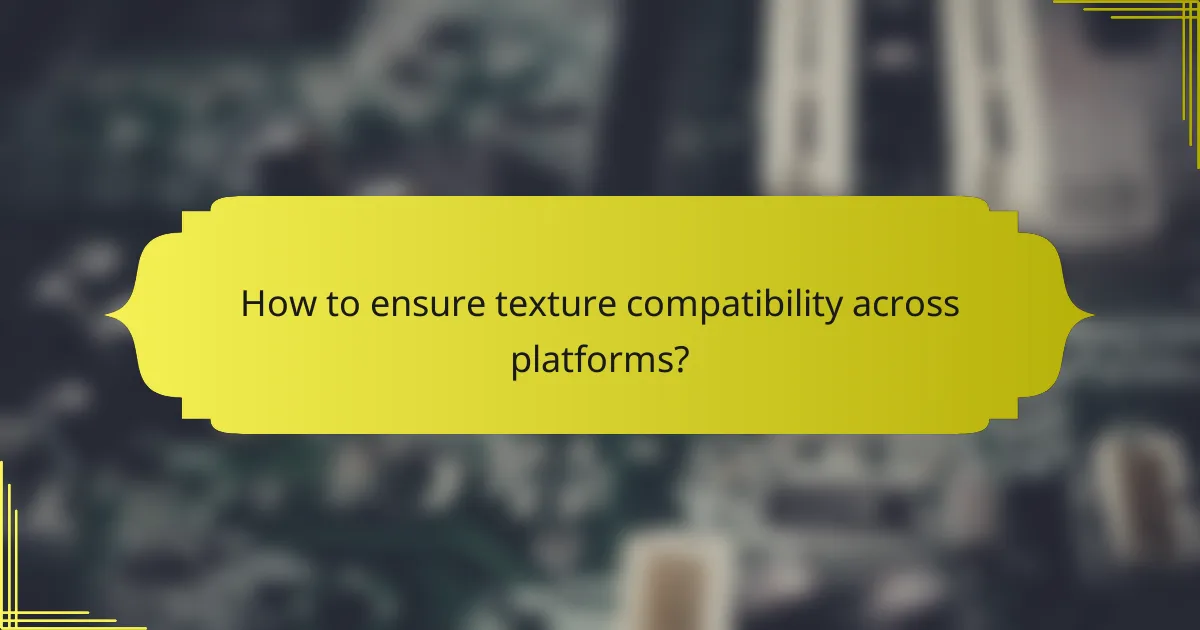 How to ensure texture compatibility across platforms?