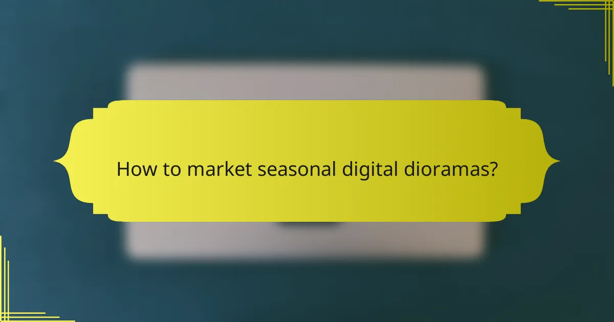 How to market seasonal digital dioramas?
