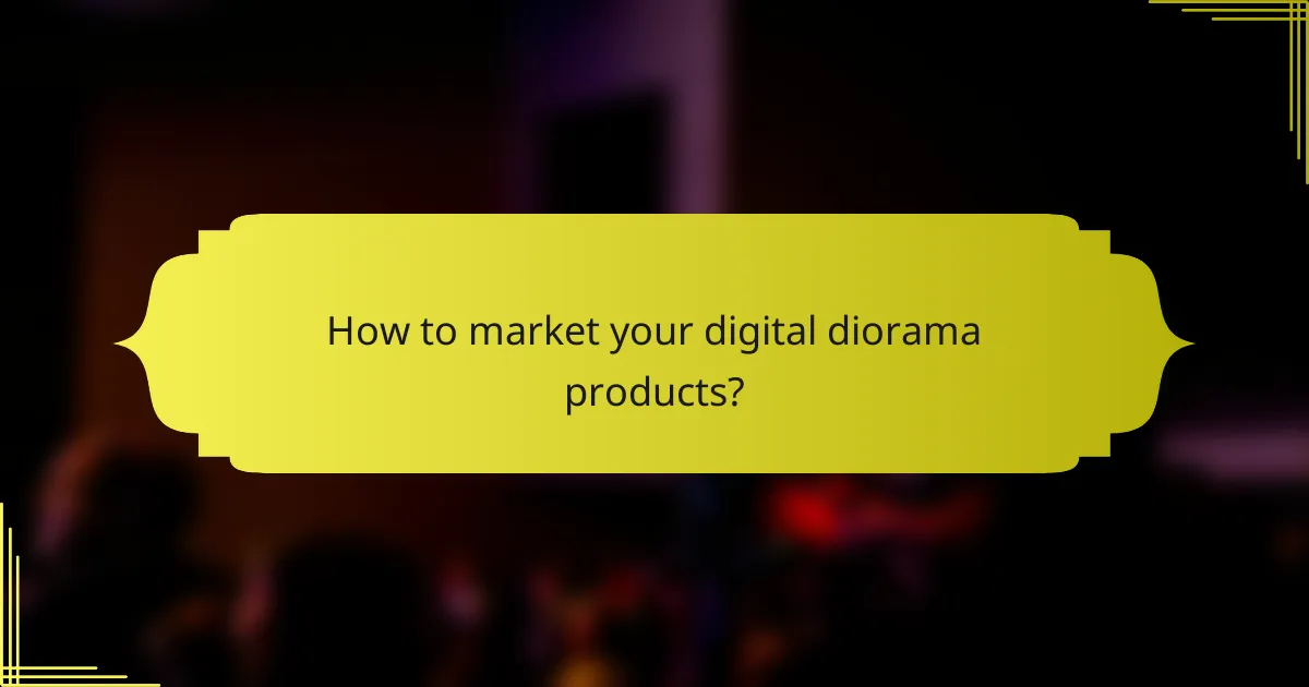 How to market your digital diorama products?