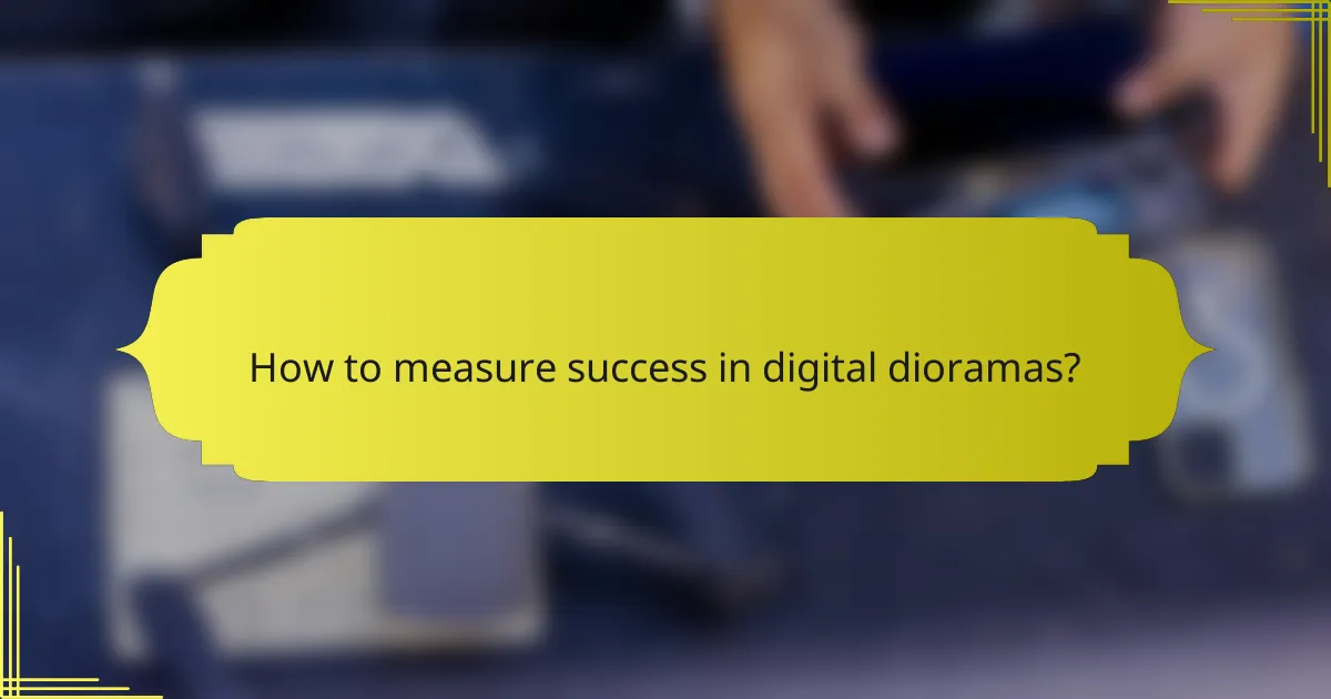 How to measure success in digital dioramas?