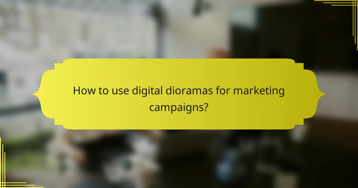 How to use digital dioramas for marketing campaigns?