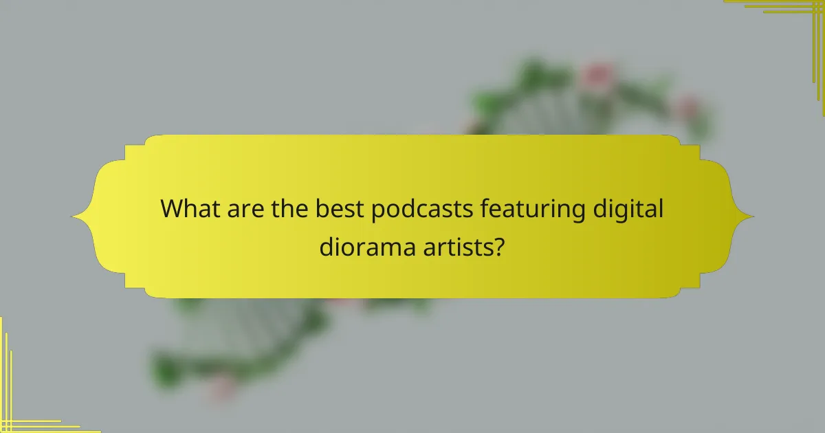 What are the best podcasts featuring digital diorama artists?