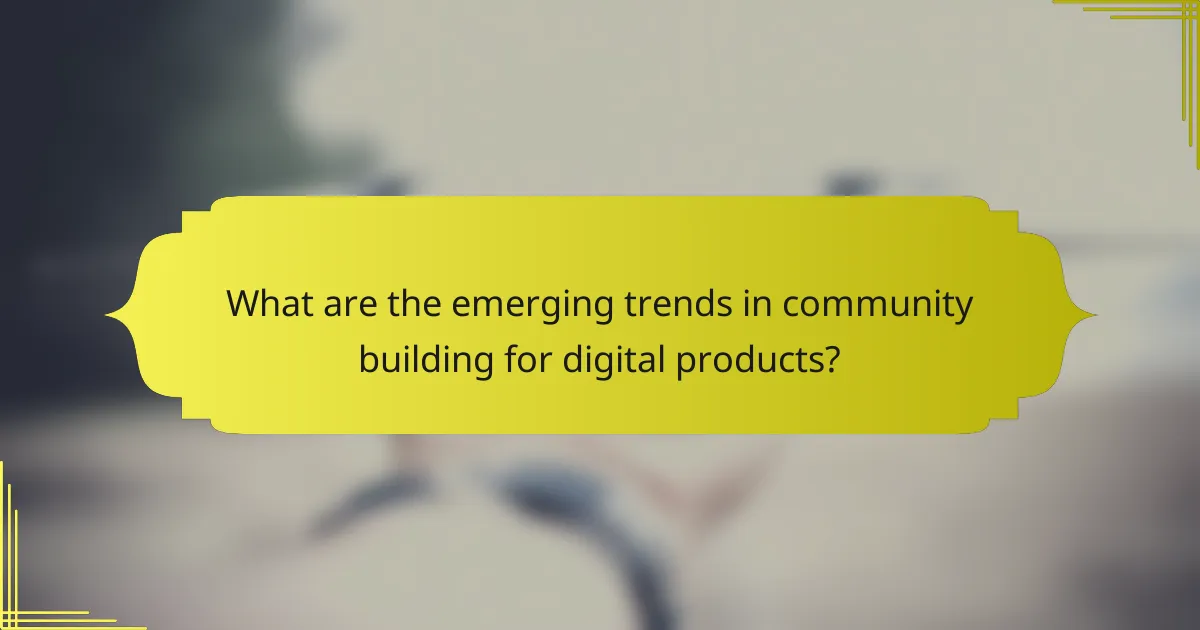 What are the emerging trends in community building for digital products?