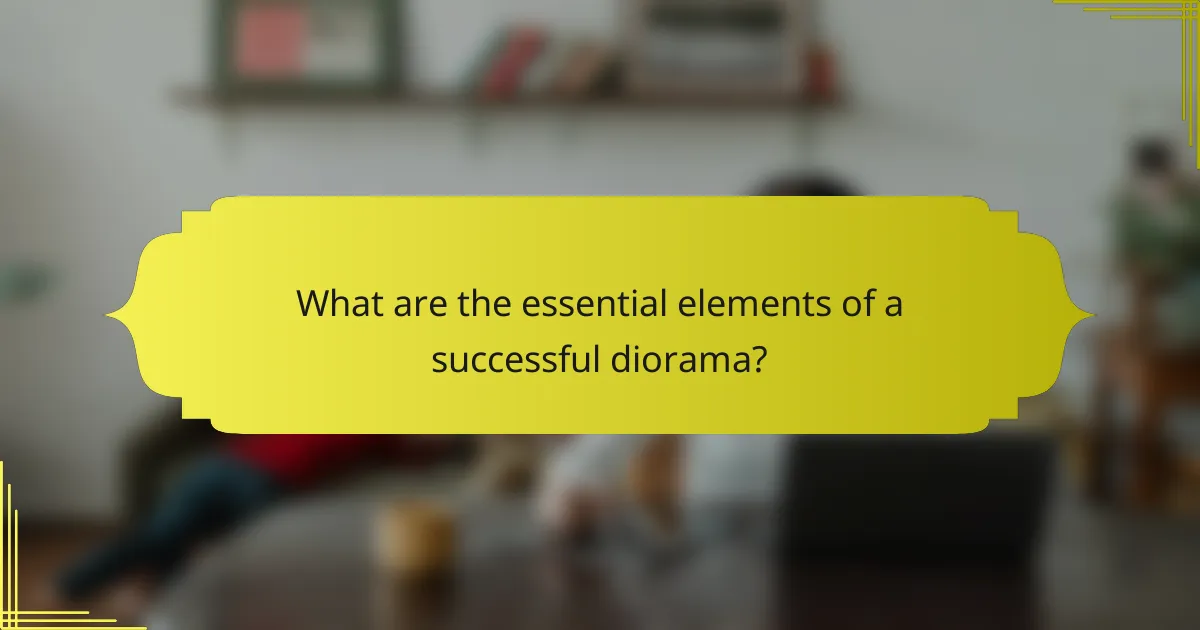 What are the essential elements of a successful diorama?