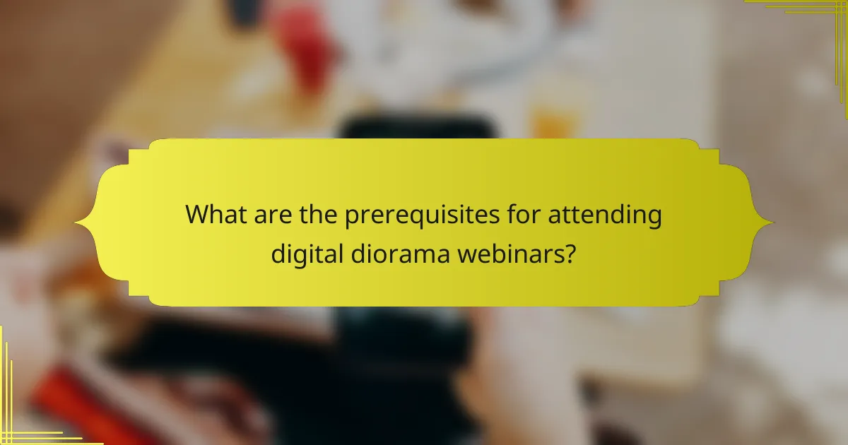 What are the prerequisites for attending digital diorama webinars?
