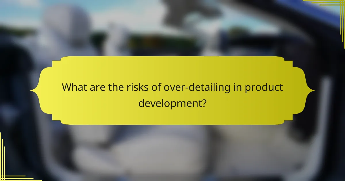 What are the risks of over-detailing in product development?