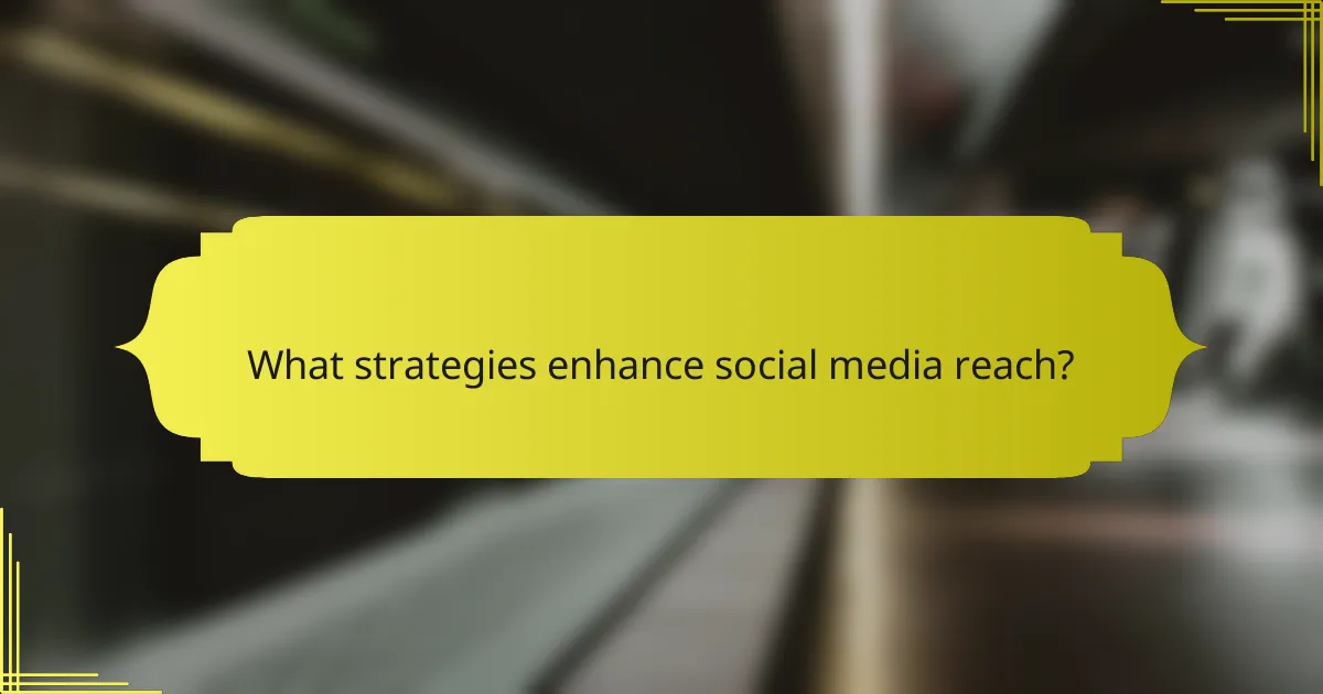 What strategies enhance social media reach?