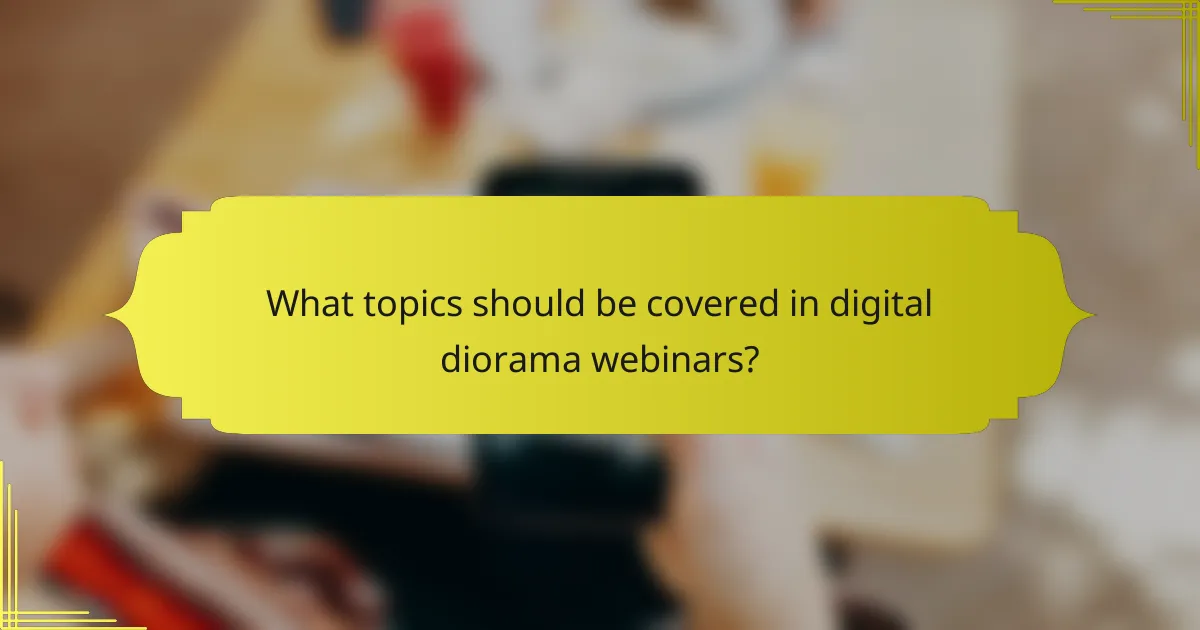What topics should be covered in digital diorama webinars?
